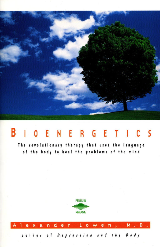 Bioenergetics: The Revolutionary Therapy That Uses the Language of the Body to Heal the Problems of the Mind