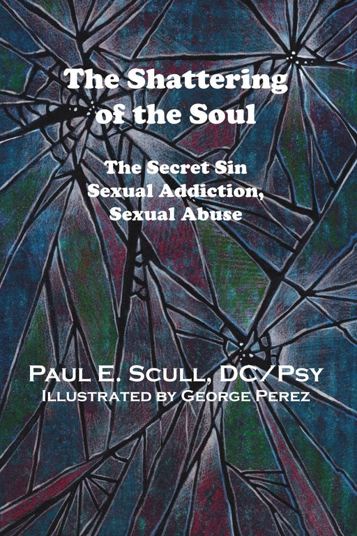 The Shattering of the Soul: The Secret Sin Sexual Addiction, Sexual Abuse