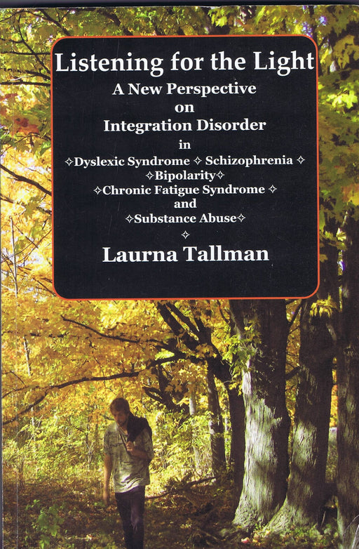 Listening for the Light: A New Perspective on Integration Disorder in Dyslexic Syndrome, Schizophrenia, Bipolarity, Chronic Fatigue Syndrome, and Substance Abuse