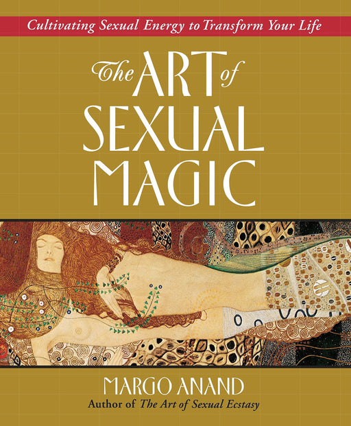 The Art of Sexual Magic: Cultivating Sexual Energy to Transform Your Life